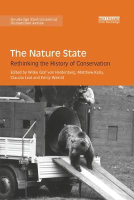 The Nature State: Rethinking the History of Conservation - Hardenberg, Wilko (Editor), and Kelly, Matthew (Editor), and Leal, Claudia (Editor)