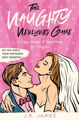 The Naughty Newlywed Game: A Sexy Game of Questions for Couples - James, J R