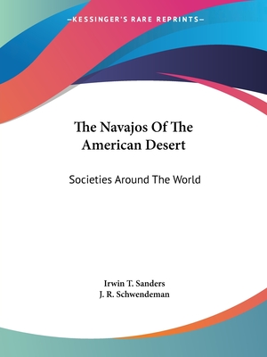 The Navajos Of The American Desert: Societies Around The World - Sanders, Irwin T, and Schwendeman, J R