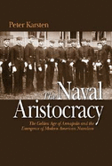 The Naval Aristocracy: The Golden Age of Annapolis and the Emergence of Modern American Navalism - Karsten, Peter