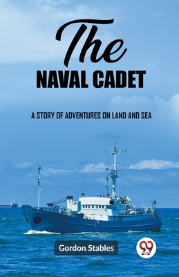 The naval cadet A story of adventures on land and sea - Stables, Gordon