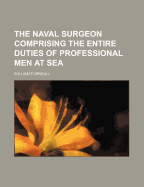 The Naval Surgeon Comprising the Entire Duties of Professional Men at Sea