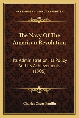 The Navy Of The American Revolution: Its Administration, Its Policy And Its Achievements (1906) - Paullin, Charles Oscar