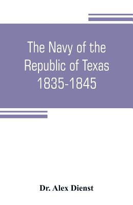 The Navy of the Republic of Texas, 1835-1845 - Alex Dienst