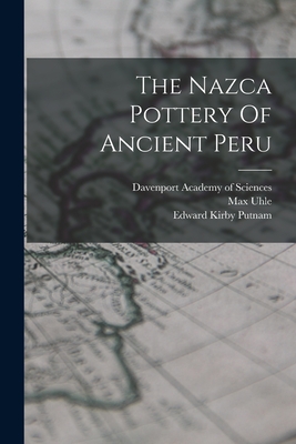 The Nazca Pottery Of Ancient Peru - Uhle, Max, and Edward Kirby Putnam (Creator), and Davenport Academy of Sciences (Creator)