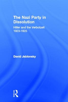 The Nazi Party in Dissolution: Hitler and the Verbotzeit 1923-25 - Jablonsky, David, Col., Ph.D.