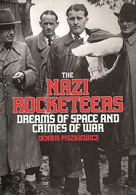 The Nazi Rocketeers: Dreams of Space and Crimes of War - Piszkiewicz, Dennis