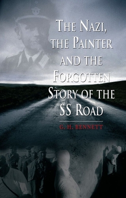 The Nazi, the Painter, and the Forgotten Story of the SS Road - Bennett, G. H.