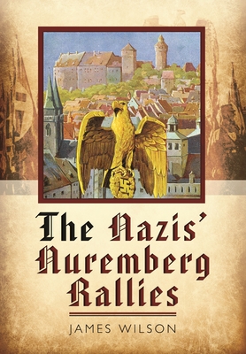 The Nazis' Nuremberg Rallies - Wilson, James