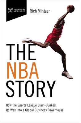 The NBA Story: How the Sports League Slam-Dunked Its Way Into a Global Business Powerhouse - Mintzer, Rich, and Mintzer, Eric