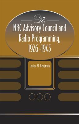 The NBC Advisory Council and Radio Programming, 1926-1945 - Benjamin, Louise M, Professor