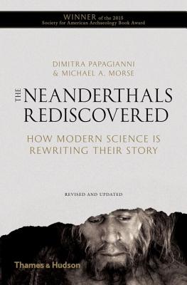 The Neanderthals Rediscovered: How Modern Science is Rewriting Their Story - Papagianni, Dimitra