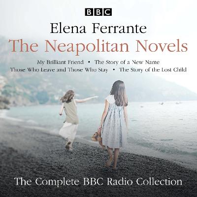 The Neapolitan Novels: My Brilliant Friend, The Story of a New Name, Those Who Leave and Those Who Stay & The Story of the Lost Child: The Complete BBC Radio Collection - Ferrante, Elena, and Hille, Anastasia (Read by), and Cast, Full (Read by)