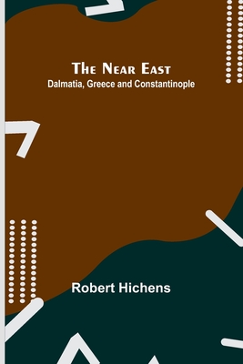 The Near East: Dalmatia, Greece and Constantinople - Hichens, Robert