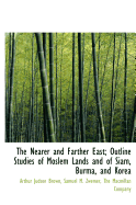 The Nearer and Farther East: Outline Studies of Moslem Lands and of Siam, Burma, and Korea