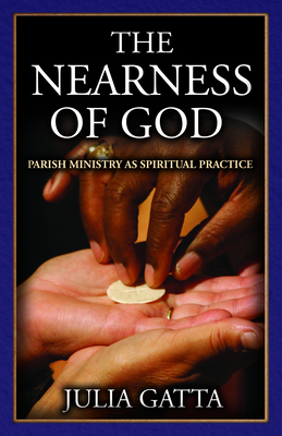 The Nearness of God: Parish Ministry as Spiritual Practice - Gatta, Julia