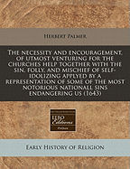 The Necessity and Encouragement, of Utmost Venturing for the Churches Help Together with the Sin, Folly, and Mischief of Self-Idolizing Applyed by a Representation of Some of the Most Notorious Nationall Sins Endangering Us (1643)