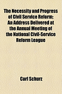 The Necessity and Progress of Civil Service Reform: An Address Delivered at the Annual Meeting of the National Civil-Service Reform League, December 12, 1894 (Classic Reprint)