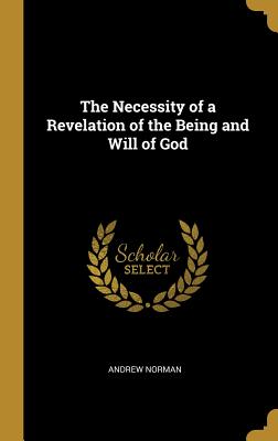 The Necessity of a Revelation of the Being and Will of God - Norman, Andrew