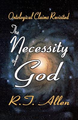 The Necessity of God: Ontological Claims Revisited - Allen, R. T.