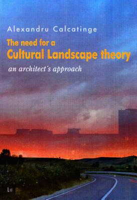 The Need for a Cultural Landscape Theory: An Architect's Approach Volume 12 - Calcatinge, Alexandru