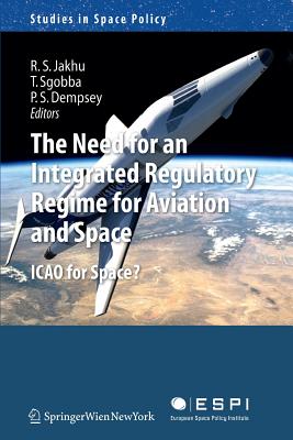 The Need for an Integrated Regulatory Regime for Aviation and Space: Icao for Space? - Jakhu, Ram S (Editor), and Sgobba, Tommaso (Editor), and Dempsey, Paul Stephen (Editor)