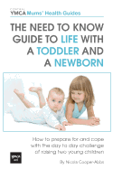 The Need to Know Guide to Life with a Toddler and a Newborn: How to Prepare for and Cope with the Day to Day Challenge of Raising Two Young Children