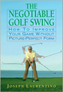 The Negotiable Golf Swing: How to Improve Your Game Without Picture-Perfect Form
