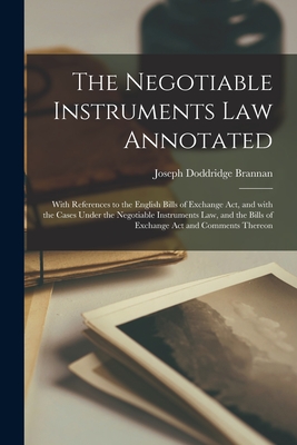 The Negotiable Instruments Law Annotated: With References to the English Bills of Exchange Act, and With the Cases Under the Negotiable Instruments Law, and the Bills of Exchange Act and Comments Thereon - Brannan, Joseph Doddridge 1848-1930