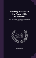 The Negotiations for the Peace of the Dardanelles: In 1808-9: With Dispatches and Official Documents