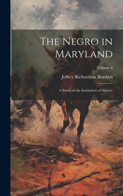 The Negro in Maryland: A Study of the Institution of Slavery; Volume 6 - Brackett, Jeffrey Richardson