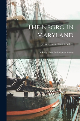 The Negro in Maryland: A Study of the Institution of Slavery - Brackett, Jeffrey Richardson