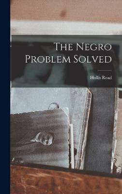 The Negro Problem Solved - Read, Hollis