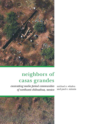 The Neighbors of Casas Grandes: Medio Period Communities of Northwestern Chihuahua - Whalen, Michael E, PH.D., and Minnis, Paul E