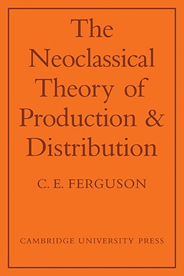 The Neoclassical Theory of Production and Distribution - Ferguson, C E