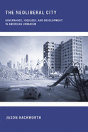 The Neoliberal City: Governance, Ideology, and Development in American Urbanism - Hackworth, Jason