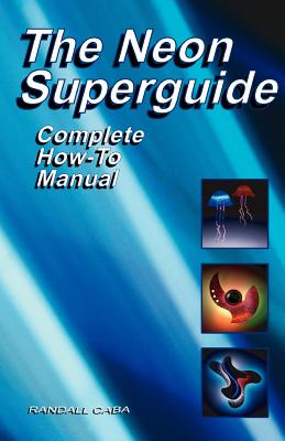 The Neon Superguide Complete How-To Manual - Caba, Randall L