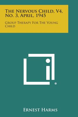 The Nervous Child, V4, No. 3, April, 1945: Group Therapy for the Young Child - Harms, Ernest (Editor)