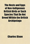 The Nests and Eggs of Non-Indigenous British Birds or Such Species That Do Not Breed Within the Brit