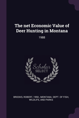 The net Economic Value of Deer Hunting in Montana: 1988 - Brooks, Robert, and Montana Dept of Fish, Wildlife And Pa (Creator)