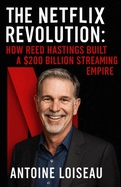 The Netflix Revolution: How Reed Hastings Built a $200 Billion Streaming Empire: A no-fluff biography packed with practical insights from the bold entrepreneur who transformed the entertainment industry and created a culture of innovation