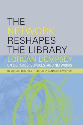 The Network Reshapes the Library: Lorcan Dempsey on Libraries, Services, and Networks - Dempsey, Lorcan, and Varnum, Kenneth J (Editor)
