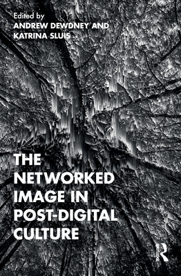 The Networked Image in Post-Digital Culture - Dewdney, Andrew (Editor), and Sluis, Katrina (Editor)