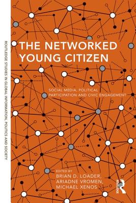 The Networked Young Citizen: Social Media, Political Participation and Civic Engagement - Loader, Brian D. (Editor), and Vromen, Ariadne (Editor), and Xenos, Michael (Editor)