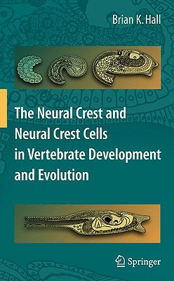 The Neural Crest and Neural Crest Cells in Vertebrate Development and Evolution - Hall, Brian K