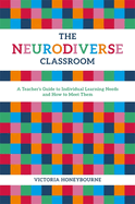 The Neurodiverse Classroom: A Teacher's Guide to Individual Learning Needs and How to Meet Them