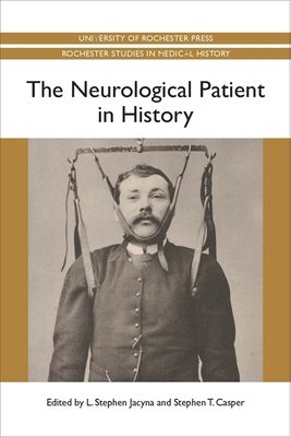 The Neurological Patient in History - Jacyna, L. Stephen, and Casper, Stephen, Professor