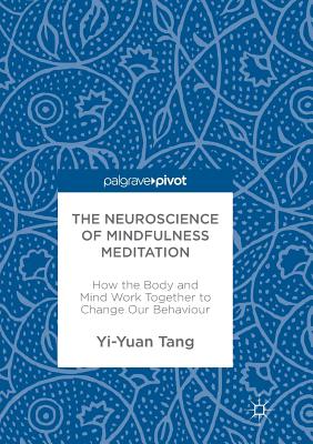 The Neuroscience of Mindfulness Meditation: How the Body and Mind Work Together to Change Our Behaviour - Tang, Yi-Yuan