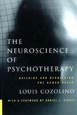 The Neuroscience of Psychotherapy: Building and Rebuilding the Human Brain - Cozolino, Louis, PhD