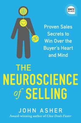 The Neuroscience of Selling: Proven Sales Secrets to Win Over the Buyer's Heart and Mind - Asher, John